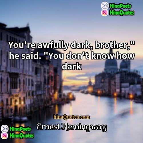 Ernest Hemingway Quotes | You're awfully dark, brother," he said. "You